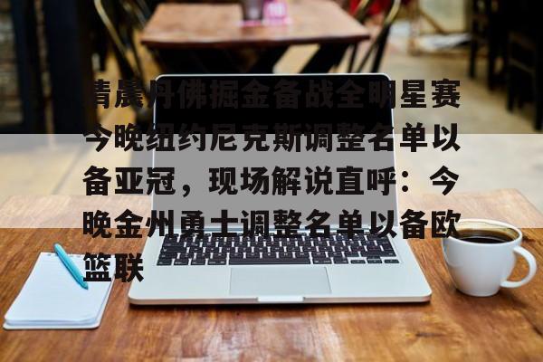 清晨丹佛掘金备战全明星赛今晚纽约尼克斯调整名单以备亚冠，现场解说直呼：今晚金州勇士调整名单以备欧篮联的简单介绍